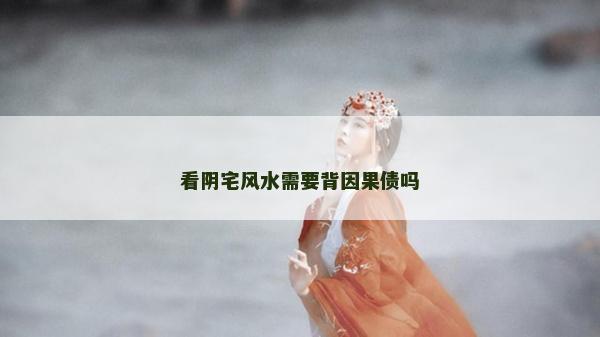 看陰宅風水需要背因果債嗎
