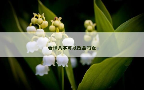 看懂八字可以改命嗎女