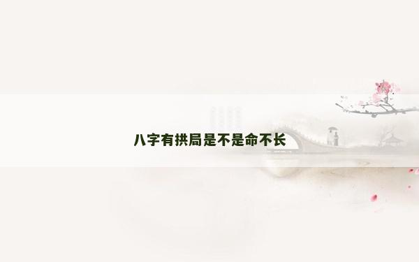 八字有拱局是不是命不長