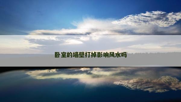 臥室的墻壁打掉影響風(fēng)水嗎