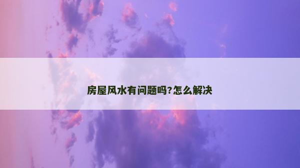 房屋風水有問題嗎?怎么解決 房屋風水有問題嗎?怎么解決