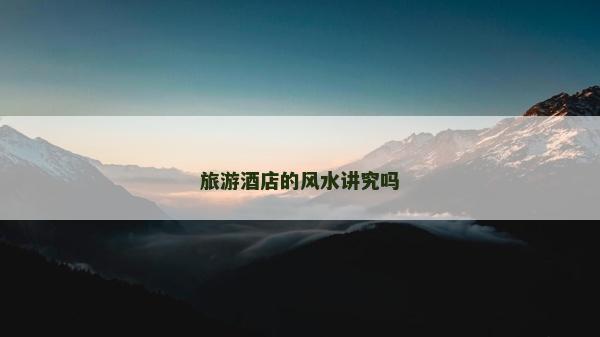旅游酒店的風水講究嗎