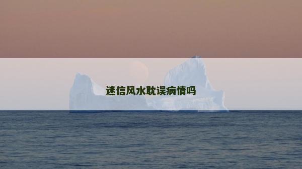 迷信風水耽誤病情嗎