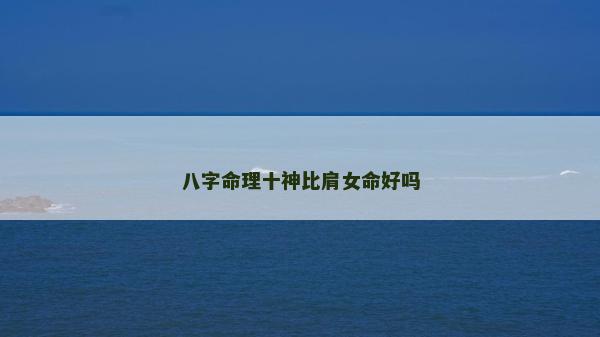 八字命理十神比肩女命好嗎