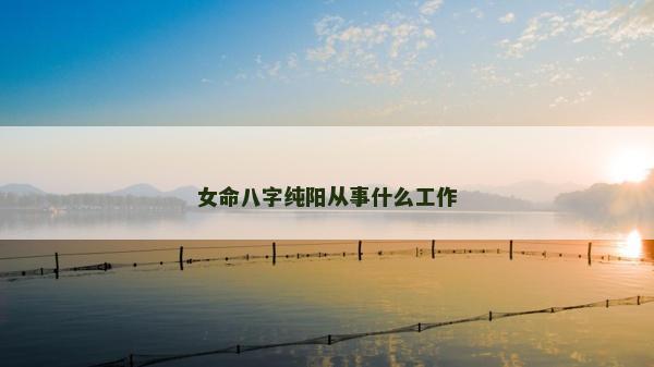 女命八字純陽(yáng)從事什么工作