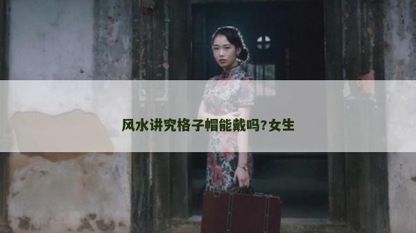 風水講究格子帽能戴嗎?女生 風水講究格子帽能戴嗎?女生