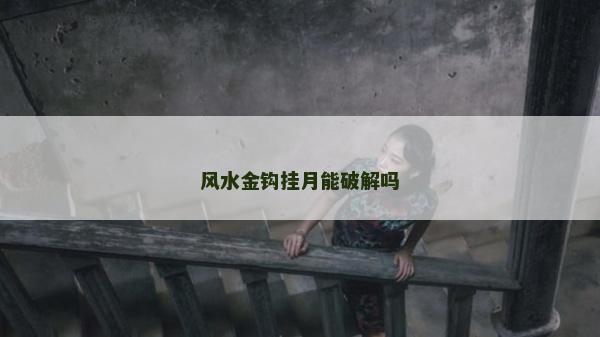 風(fēng)水金鉤掛月能破解嗎
