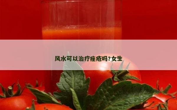 風(fēng)水可以治療痤瘡嗎?女生