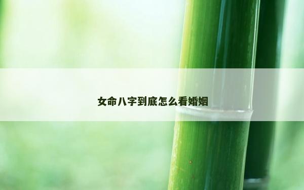 女命八字到底怎么看婚姻