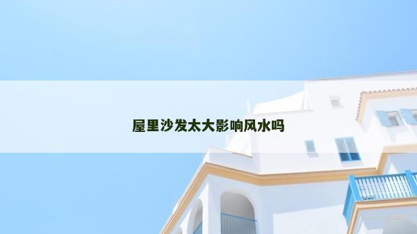 屋里沙發太大影響風水嗎