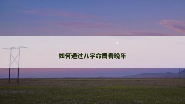 如何通過(guò)八字命局看晚年