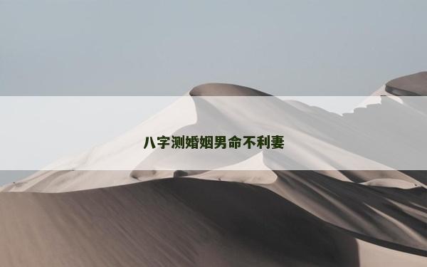 八字測婚姻男命不利妻