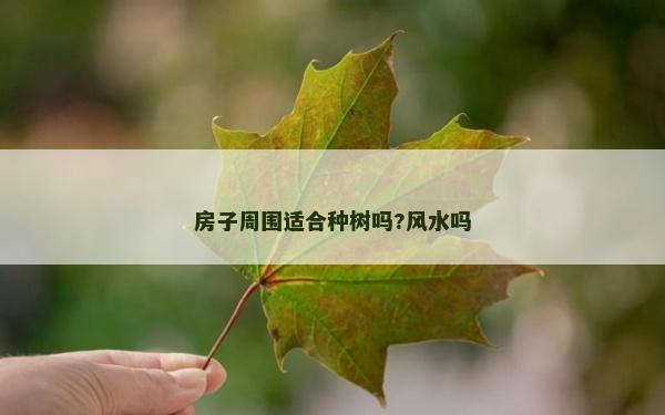 房子周圍適合種樹嗎?風水嗎 房子周圍適合種樹嗎?風水嗎
