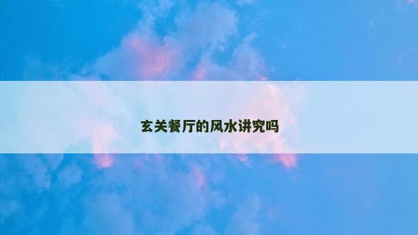 玄關餐廳的風水講究嗎