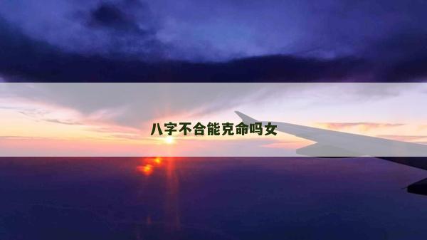 八字不合能克命嗎女