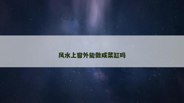 風(fēng)水上窗外能做咸菜缸嗎