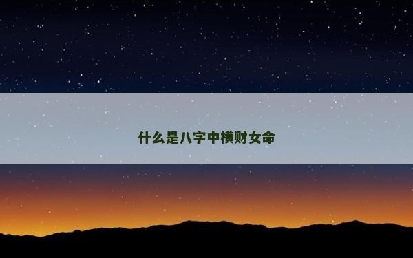 什么是八字中橫財女命