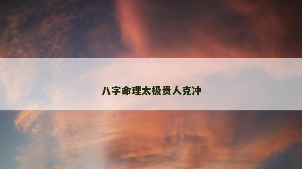 八字命理太極貴人克沖