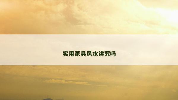 實用家具風水講究嗎 實用家具風水講究嗎