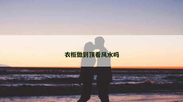 衣柜做到頂看風水嗎