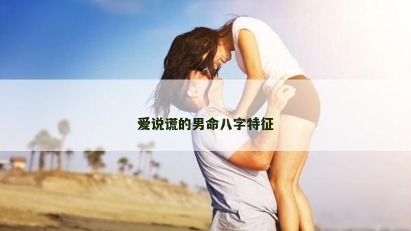 愛說謊的男命八字特征