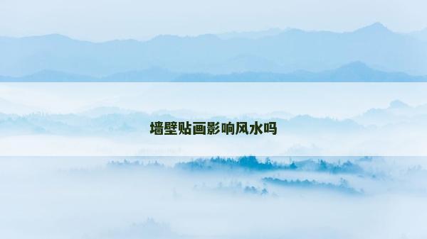 墻壁貼畫影響風(fēng)水嗎 墻壁貼畫影響風(fēng)水嗎
