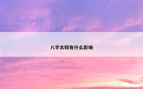 八字太旺有什么影響 八字太旺有什么影響