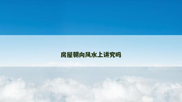 房屋朝向風水上講究嗎