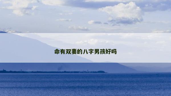 命有雙妻的八字男孩好嗎 命有雙妻的八字男孩好嗎
