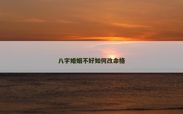八字婚姻不好如何改命格