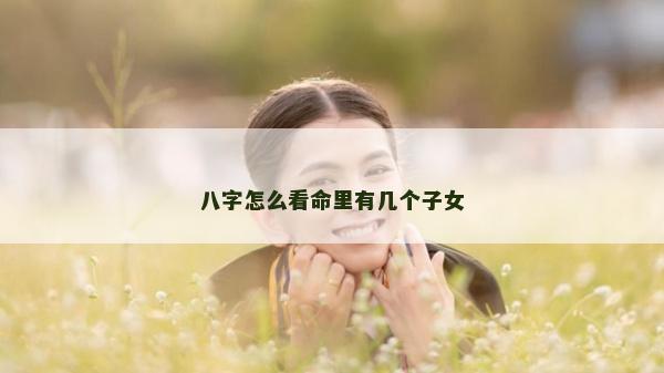 八字怎么看命里有幾個子女