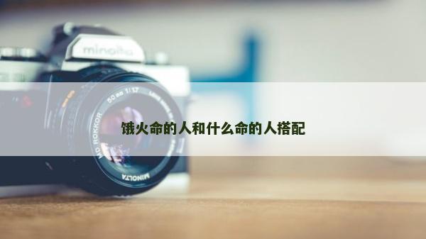餓火命的人和什么命的人搭配
