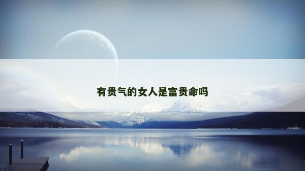 有貴氣的女人是富貴命嗎