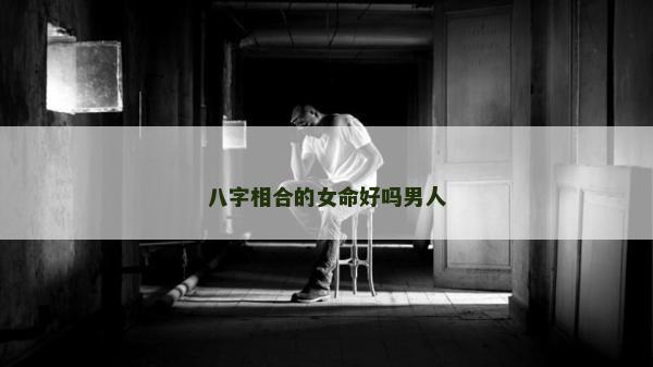 八字相合的女命好嗎男人