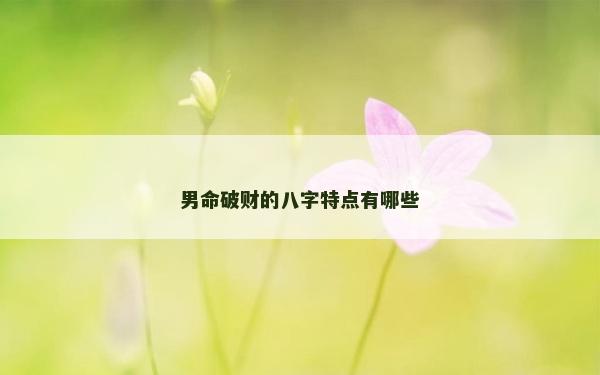 男命破財(cái)?shù)陌俗痔攸c(diǎn)有哪些