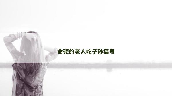 命硬的老人吃子孫福壽