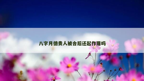 八字月德貴人被合后還起作用嗎