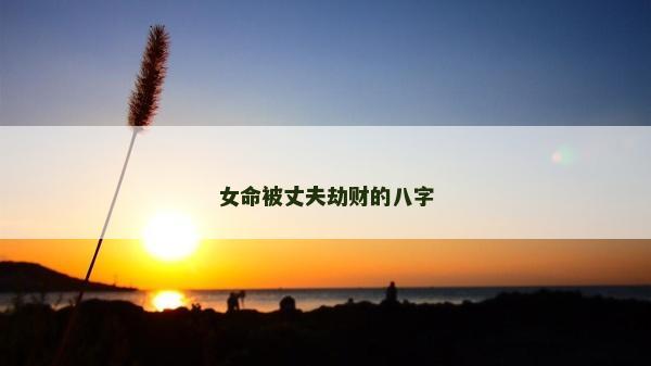 女命被丈夫劫財(cái)?shù)陌俗? />
								</a>
								<a href=