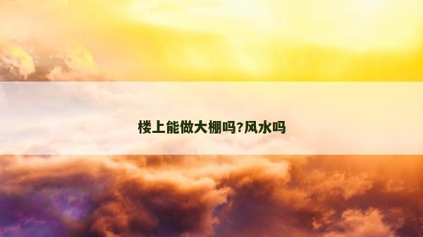 樓上能做大棚嗎?風水嗎