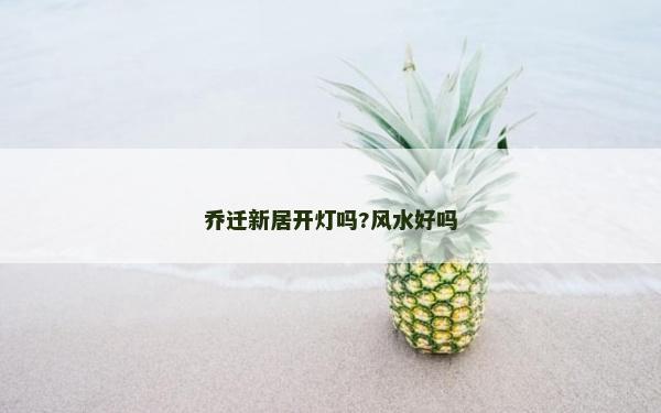 喬遷新居開燈嗎?風水好嗎