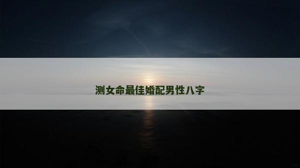 測女命最佳婚配男性八字