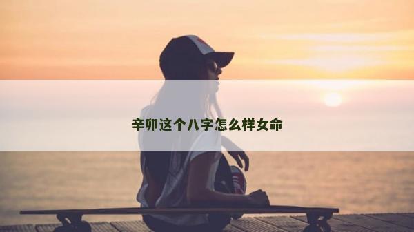 辛卯這個八字怎么樣女命