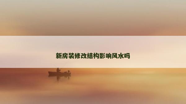 新房裝修改結構影響風水嗎