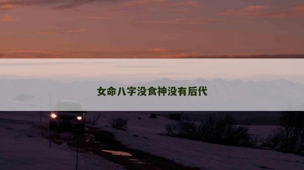 女命八字沒食神沒有后代
