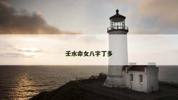 壬水命女八字丁多