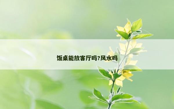 飯桌能放客廳嗎?風水嗎