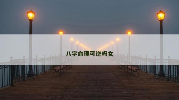 八字命理可逆嗎女