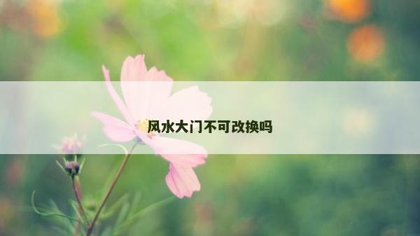 風(fēng)水大門不可改換嗎