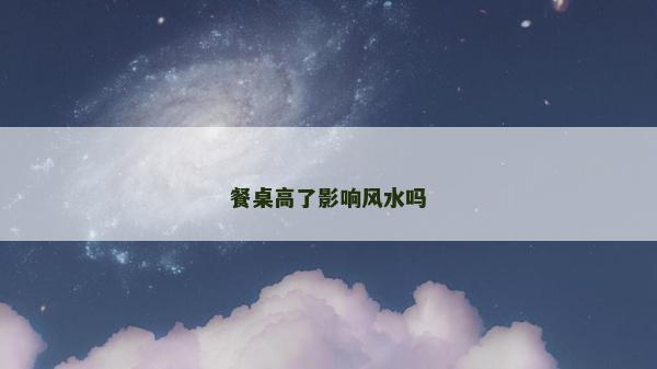 餐桌高了影響風水嗎