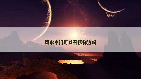 風(fēng)水中門可以開樓梯邊嗎